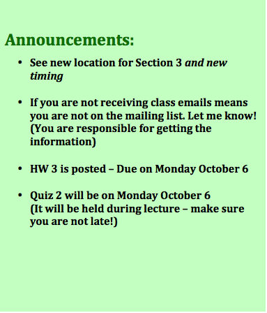 Text Box: Announcements:•	See new location for Section 3 and new timing•	If you are not receiving class emails means you are not on the mailing list. Let me know!(You are responsible for getting the information)•	HW 3 is posted – Due on Monday October 6•	Quiz 2 will be on Monday October 6(It will be held during lecture – make sure you are not late!)